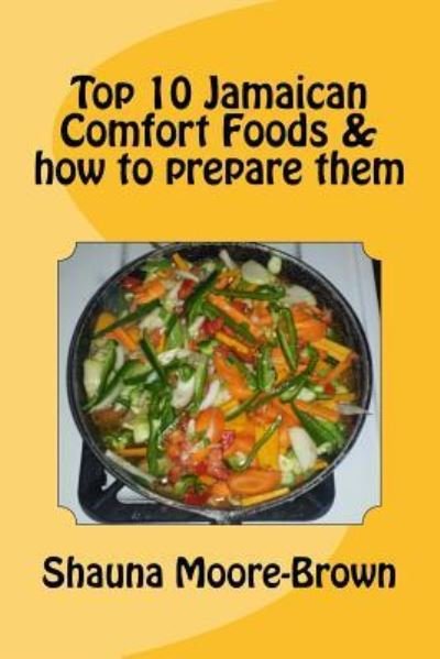 Shauna Moore-Brown · Top 10 Jamaican Comfort Foods & how to prepare them (Paperback Book) (2016)