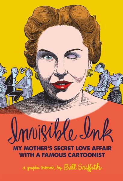 Cover for Bill Griffith · Invisible Ink: My Mother's Secret Love Affair With A Famous Cartoonist!! (Hardcover Book) (2015)