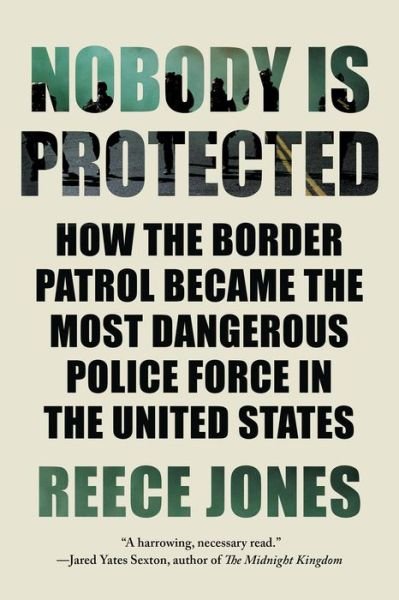 Cover for Reece Jones · Nobody is Protected: How the Border Patrol Became the Most Dangerous Police Force in the United States (Taschenbuch) (2023)