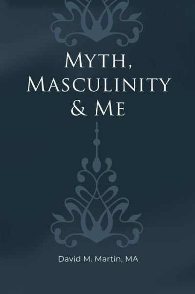 Cover for Ma David M Martin · Myth, Masculinity &amp; Me (Paperback Book) (2019)