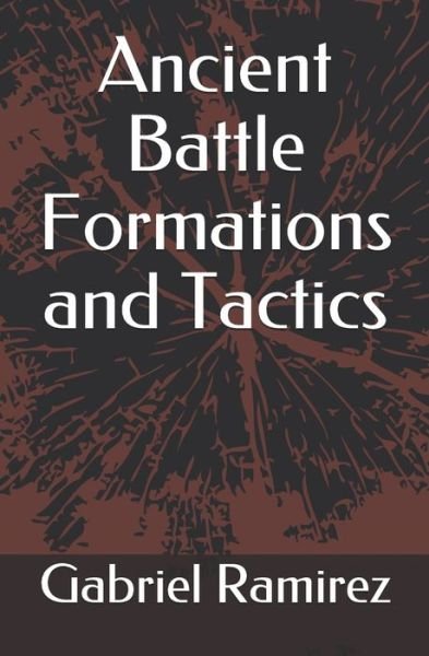 Ancient Battle Formations and Tactics - Gabriel Ramirez - Bøger - Independently Published - 9781687795953 - 22. august 2019
