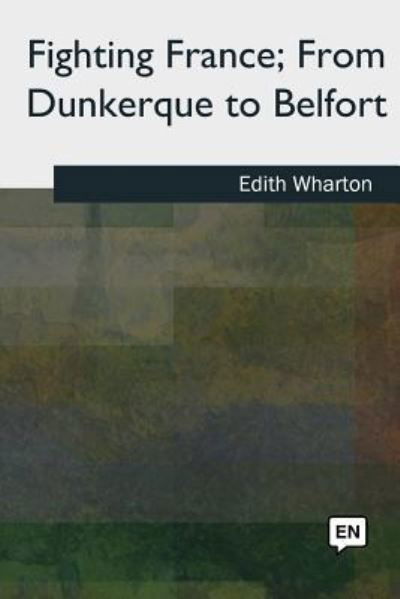 Fighting France, From Dunkerque to Belfort - Edith Wharton - Libros - Createspace Independent Publishing Platf - 9781727509953 - 24 de septiembre de 2018