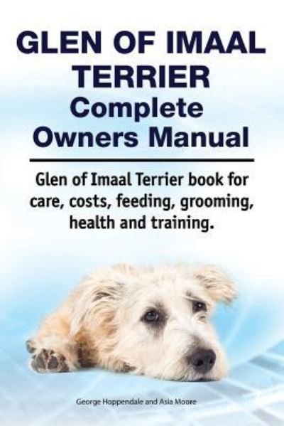 Cover for Asia Moore · Glen of Imaal Terrier Complete Owners Manual. Glen of Imaal Terrier Book for Care, Costs, Feeding, Grooming, Health and Training. (Taschenbuch) (2018)