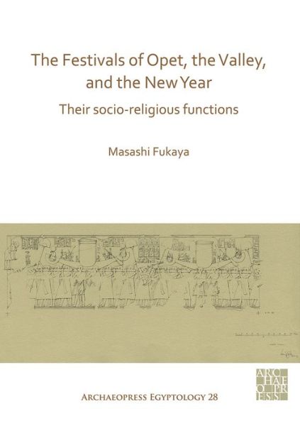 The Festivals of Opet, the Valley, and the New Year: Their Socio-Religious Functions - Archaeopress Egyptology - Masashi Fukaya - Books - Archaeopress - 9781789695953 - May 28, 2020