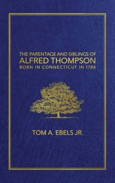 Cover for Jr Tom A Ebels · The Parentage and Siblings of Alfred Thompson Born in Connecticut in 1786 (Hardcover Book) (2021)