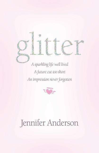 Glitter: a Sparkling Life Well Lived, a Future Cut Too Short, an Impression Never Forgotten - Jennifer Anderson - Books - Insight Publishing Group - 9781890900953 - March 6, 2015