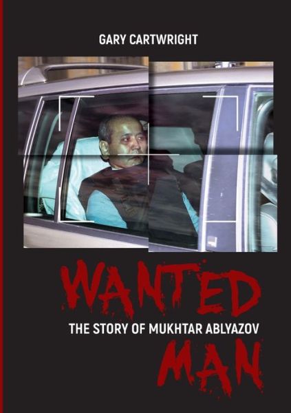 Cover for Cartwright, Gary (Government consultant) · Wanted Man The Story of Mukhtar Ablyazov : A Manual for Criminals on How to Avoid Punishment in the EU (Book) (2019)