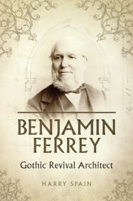 Cover for Harry Spain · Benjamin Ferrey: Gothic Revival Architect (Inbunden Bok) (2024)