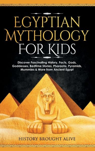 Cover for History Brought Alive · Egyptian Mythology For Kids: Discover Fascinating History, Facts, Gods, Goddesses, Bedtime Stories, Pharaohs, Pyramids, Mummies &amp; More from Ancient Egypt (Hardcover Book) (2022)