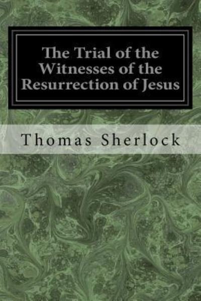 The Trial of the Witnesses of the Resurrection of Jesus - Thomas Sherlock - Livros - Createspace Independent Publishing Platf - 9781976044953 - 3 de setembro de 2017