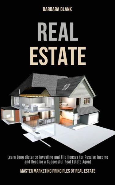 Cover for Barbara Blank · Real Estate: Learn Long-distance Investing and Flip Houses for Passive Income and Become a Successful Real Estate Agent (Master Marketing Principles of Real Estate) (Paperback Book) (2020)