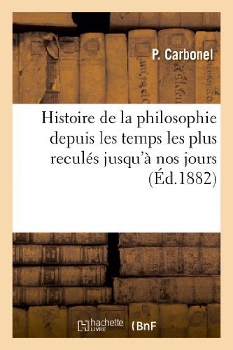 Cover for Carbonel-p · Histoire De La Philosophie Depuis Les Temps Les Plus Recules Jusqu a Nos Jours: Ouvrage Destine (Paperback Book) (2013)