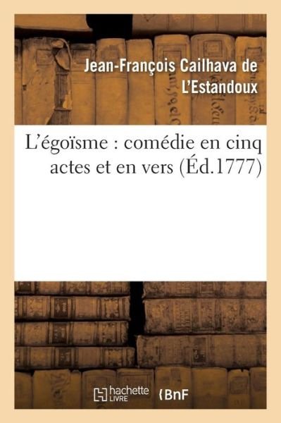 Cover for Cailhava De L'estandoux-j · L'egoisme: Comedie en Cinq Actes et en Vers (Paperback Book) (2016)