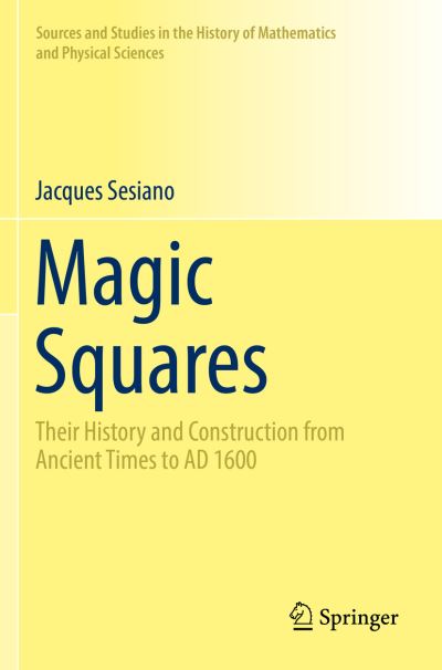 Cover for Jacques Sesiano · Magic Squares: Their History and Construction from Ancient Times to AD 1600 - Sources and Studies in the History of Mathematics and Physical Sciences (Paperback Book) [1st ed. 2019 edition] (2020)