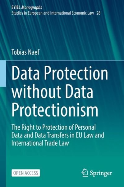 Tobias Naef · Data Protection without Data Protectionism: The Right to Protection of Personal Data and Data Transfers in EU Law and International Trade Law - European Yearbook of International Economic Law (Paperback Book) [1st ed. 2023 edition] (2022)