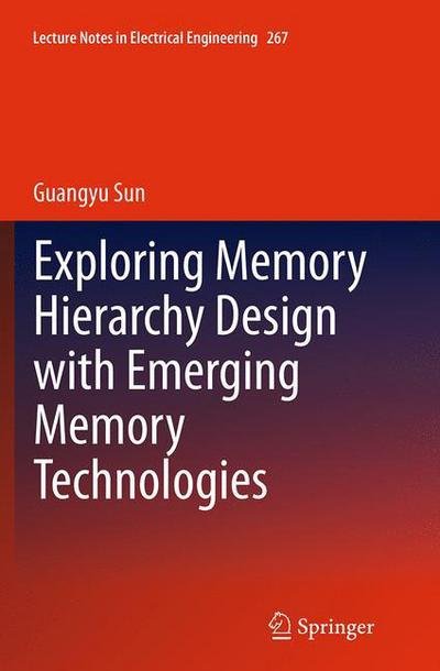 Cover for Guangyu Sun · Exploring Memory Hierarchy Design with Emerging Memory Technologies - Lecture Notes in Electrical Engineering (Paperback Book) [Softcover reprint of the original 1st ed. 2014 edition] (2016)