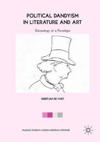 Cover for Geertjan De Vugt · Political Dandyism in Literature and Art: Genealogy of a Paradigm - Palgrave Studies in Modern European Literature (Hardcover Book) [1st ed. 2018 edition] (2018)