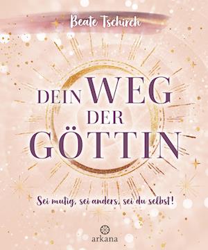 Dein Weg Der GÃ¶ttin: Sei Mutig, Sei Anders, Sei Du Selbst! 7 Tore Zu Deinen Weiblichen Kraftquellen - Beate Tschirch - Livres -  - 9783442345953 - 