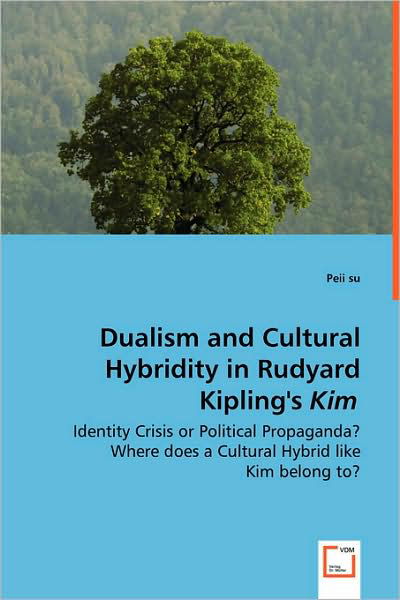 Cover for Peii Su · Dualism and Cultural Hybridity in Rudyard Kipling's Kim: Identity Crisis or Political Propaganda? Where Does a Cultural Hybrid Like Kim Belong To? (Paperback Book) (2008)