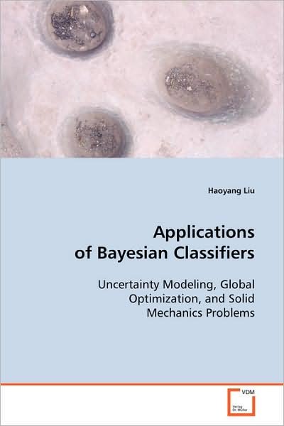 Cover for Haoyang Liu · Applications of Bayesian Classifiers: Uncertainty Modeling, Global Optimization, and Solidmechanics Problems (Taschenbuch) (2008)