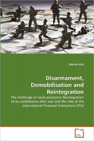 Cover for Marius Kahl · Disarmament, Demobilisation and Reintegration: the Challenge of Socio-economic Reintegration of Ex-combatants After War and the Role of the International Financial Institutions (Ifis) (Paperback Book) (2011)