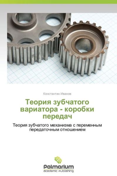 Teoriya Zubchatogo Variatora - Korobki Peredach: Teoriya Zubchatogo Mekhanizma S Peremennym Peredatochnym Otnosheniem - Konstantin Ivanov - Livros - Palmarium Academic Publishing - 9783639497953 - 2 de dezembro de 2014