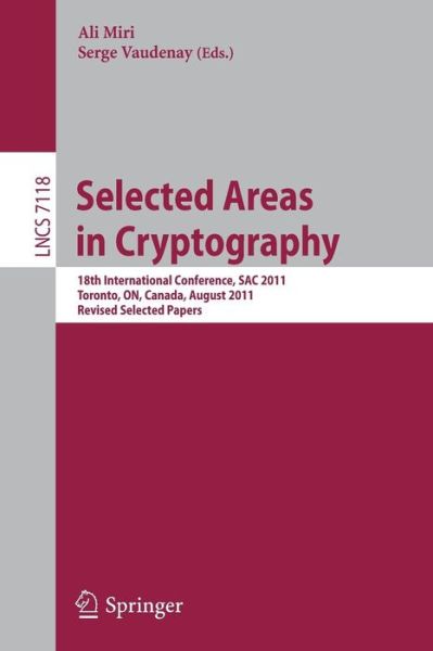 Cover for Ali Miri · Selected Areas in Cryptography: 18th International Workshop, SAC 2011, Toronto, Canada, August 11-12, 2011, Revised Selected Papers - Security and Cryptology (Paperback Book) (2012)