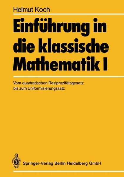 Cover for Koch, H, Pro · Einfuhrung in Die Klassische Mathematik I: Vom Quadratischen Reziprozitatsgesetz Bis Zum Uniformisierungssatz (Pocketbok) [Softcover Reprint of the Original 1st 1986 edition] (2013)