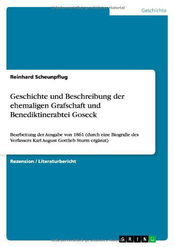 Cover for Reinhard Scheunpflug · Geschichte und Beschreibung der ehemaligen Grafschaft und Benediktinerabtei Goseck: Bearbeitung der Ausgabe von 1861 (durch eine Biografie des Verfassers Karl August Gottlieb Sturm erganzt) (Paperback Book) [German edition] (2012)