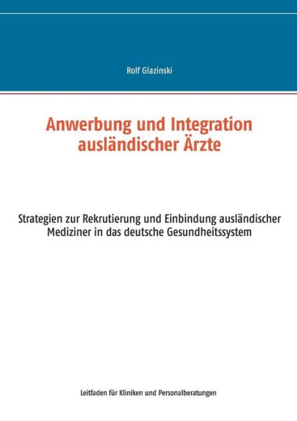 Cover for Rolf Glazinski · Anwerbung und Integration auslandischer AErzte: Strategien zur Rekrutierung und Einbindung auslandischer Mediziner in das deutsche Gesundheitssystem (Paperback Book) [German edition] (2014)