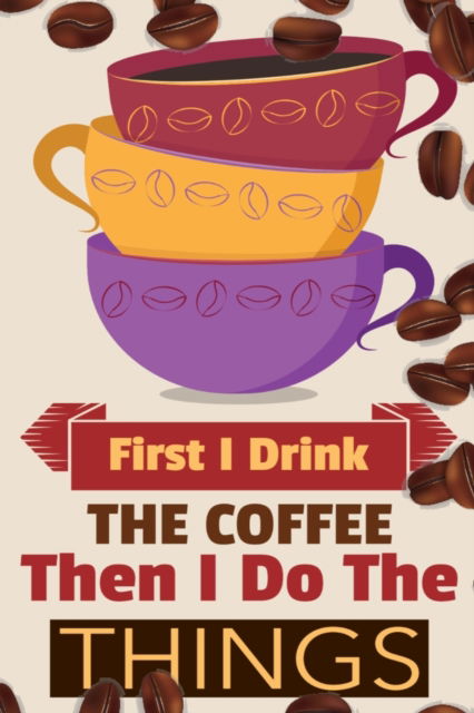 Cover for Vanilla Bean · First I Drink The Coffee Then I Do The Things: Coffee Notebook College Ruled To Write In Favorite Hot &amp; Cold Expresso, Latte &amp; Cofe Recipes, Funny Quotes &amp; Cute Sayings, Passwords &amp; Special Dates - Pink, Yellow &amp; Violet Mug &amp; Coffe Beans Decor Cover Pri (Paperback Book) (2019)