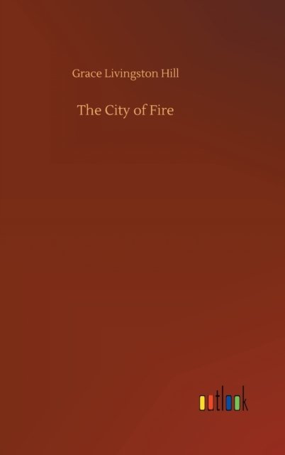 Cover for Grace Livingston Hill · The City of Fire (Hardcover Book) (2020)