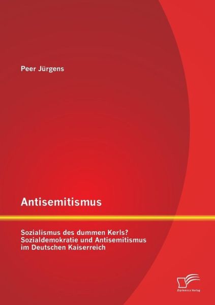 Cover for Peer Jurgens · Antisemitismus: Sozialismus Des Dummen Kerls? Sozialdemokratie Und Antisemitismus Im Deutschen Kaiserreich (Paperback Book) [German edition] (2013)