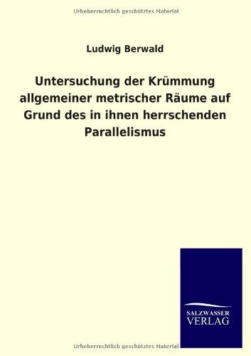 Cover for Ludwig Berwald · Untersuchung Der Krümmung Allgemeiner Metrischer Räume Auf Grund Des in Ihnen Herrschenden Parallelismus (Paperback Book) [German edition] (2013)