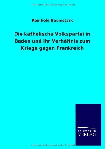 Cover for Reinhold Baumstark · Die Katholische Volkspartei in Baden Und Ihr Verhaltnis Zum Kriege Gegen Frankreich (Taschenbuch) [German edition] (2013)