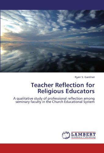 Teacher Reflection for Religious Educators: a Qualitative Study of Professional Reflection Among Seminary Faculty in the Church Educational System - Ryan S. Gardner - Książki - LAP LAMBERT Academic Publishing - 9783846518953 - 10 października 2011