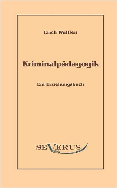 Kriminalpädagogik: Ein Erziehungsbuch - Erich Wulffen - Books - SEVERUS Verlag - 9783942382953 - December 7, 2010