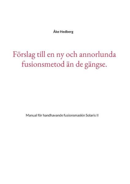 Cover for Åke Hedberg · Förslag till en ny och annorlunda fusionsmetod än de gängse. : Manual för h (Bok) (2022)