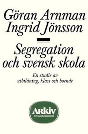 Cover for Göran Arnman · Arkiv avhandlingsserie: Segregation och svensk skola : en studie av utbildning, klass och boende (Buch) (1985)