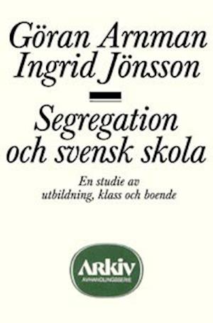 Cover for Göran Arnman · Arkiv avhandlingsserie: Segregation och svensk skola : en studie av utbildning, klass och boende (Book) (1985)