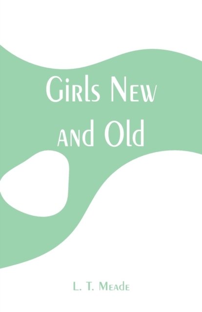 Girls New and Old - L T Meade - Böcker - Alpha Edition - 9789353294953 - 16 januari 2019