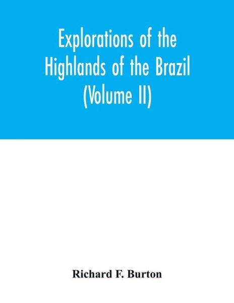 Cover for Richard F Burton · Explorations of the highlands of the Brazil; with a full account of the gold and diamond mines. Also, canoeing down 1500 miles of the great river Sao Francisco, from Sabara to the sea (Volume II) (Taschenbuch) (2020)