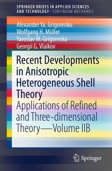 Cover for Alexander Ya. Grigorenko · Recent Developments in Anisotropic Heterogeneous Shell Theory: Applications of Refined and Three-dimensional Theory—Volume IIB - SpringerBriefs in Applied Sciences and Technology (Paperback Book) [1st ed. 2016 edition] (2016)