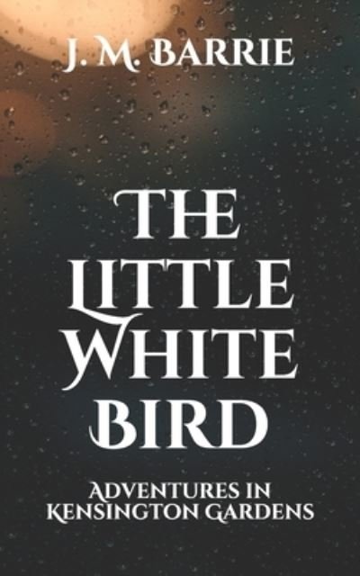 The Little White Bird - James Matthew Barrie - Bøger - Independently Published - 9798710109953 - 23. februar 2021