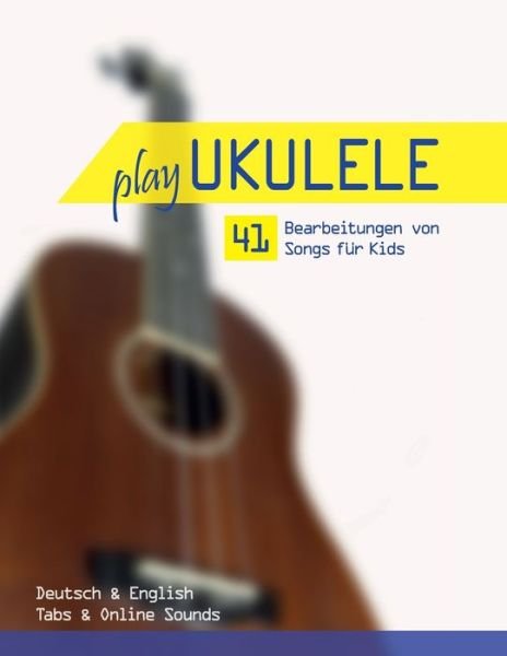 Cover for Reynhard Boegl · Play Ukulele - 41 Bearbeitungen von Songs fur Kids - Deutsch &amp; English - Tabs &amp; Online Sounds (Paperback Bog) (2021)