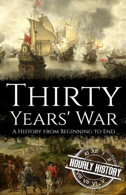 Thirty Years' War: A History from Beginning to End - Hourly History - Bøger - Independently Published - 9798794679953 - 2. januar 2022