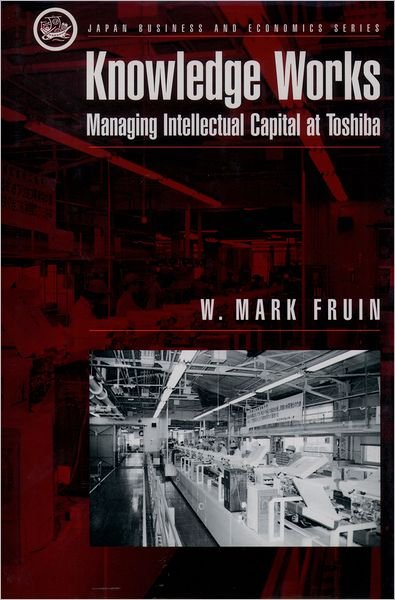 Cover for Fruin, W. Mark (Visiting Professor University of Michigan School of Business Administration, Visiting Professor University of Michigan School of Business Administration) · Knowledge Works: Managing Intellectual Capital at Toshiba - Japan Business and Economics Series (Hardcover Book) (1997)