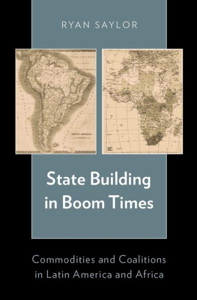 Cover for Saylor, Ryan (Assistant Professor of Political Science, Assistant Professor of Political Science, University of Tulsa) · State Building in Boom Times: Commodities and Coalitions in Latin America and Africa (Hardcover Book) (2014)