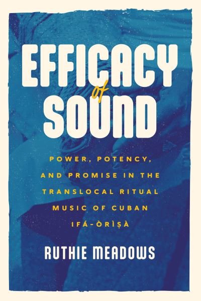 Cover for Ruthie Meadows · Efficacy of Sound: Power, Potency, and Promise in the Translocal Ritual Music of Cuban Ifa-Orisa - Chicago Studies in Ethnomusicology (Paperback Bog) (2023)