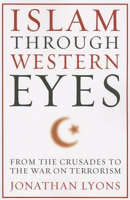 Islam Through Western Eyes: From the Crusades to the War on Terrorism - Jonathan Lyons - Books - Columbia University Press - 9780231158954 - January 14, 2014
